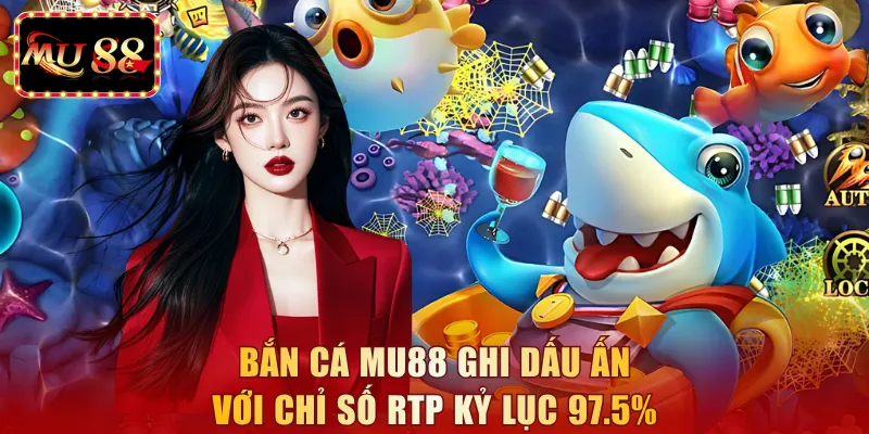 Bắn cá MU88 ghi dấu ấn với chỉ số RTP kỷ lục 97.5%