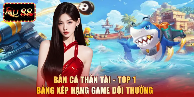 Bắn cá Thần Tài - Top 1 bảng xếp hạng game đổi thưởng