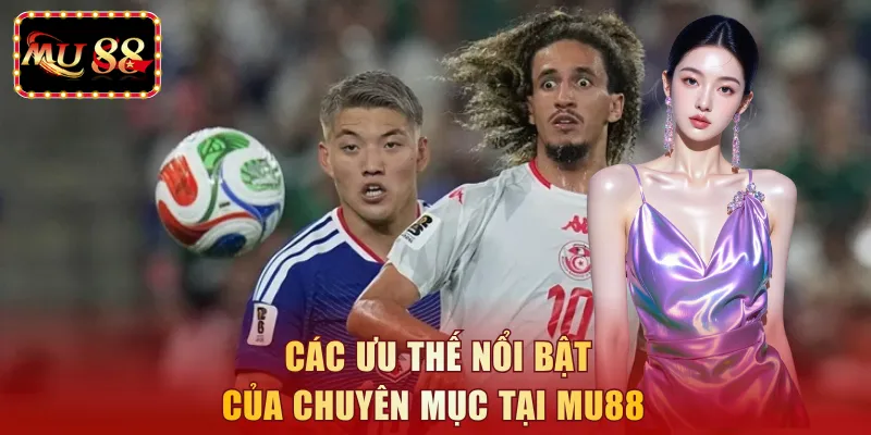 Các ưu thế nổi bật của chuyên mục tại MU88