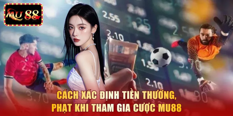 Cách xác định tiền thưởng, phạt khi tham gia cược MU88