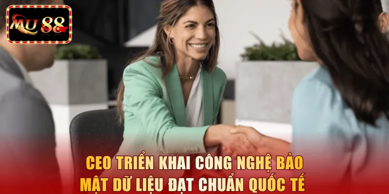 CEO triển khai công nghệ bảo mật dữ liệu đạt chuẩn quốc tế 