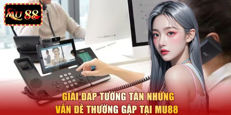 Giải đáp tường tận những vấn đề thường gặp tại MU88