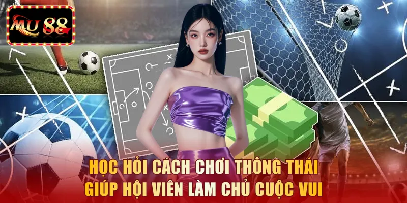 Học hỏi cách chơi thông thái giúp hội viên làm chủ cuộc vui