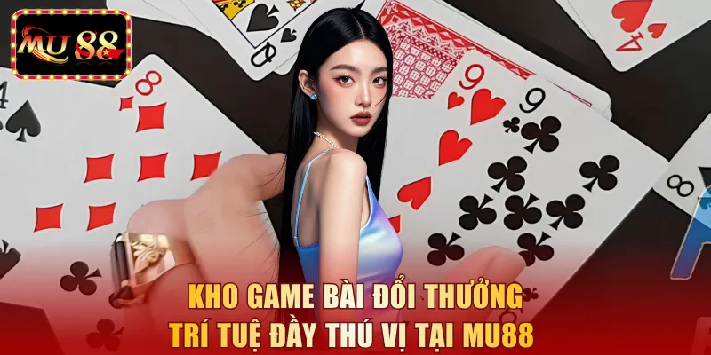 Kho game bài đổi thưởng trí tuệ đầy thú vị tại MU88