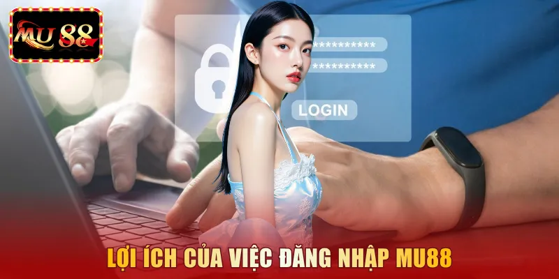 Lợi ích của việc đăng nhập MU88