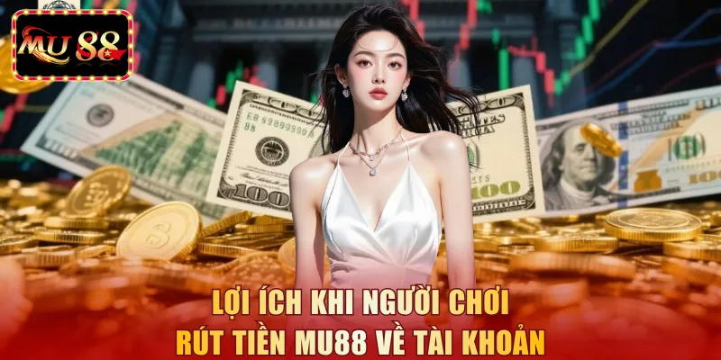 Lợi ích khi người chơi rút tiền MU88 về tài khoản