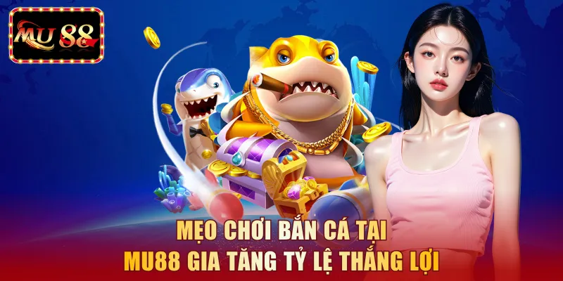 Mẹo chơi bắn cá là chìa khóa vàng tại MU88