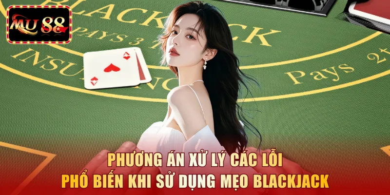 Phương án xử lý các lỗi phổ biến khi sử dụng mẹo blackjack